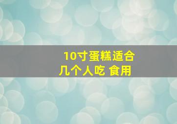 10寸蛋糕适合几个人吃 食用